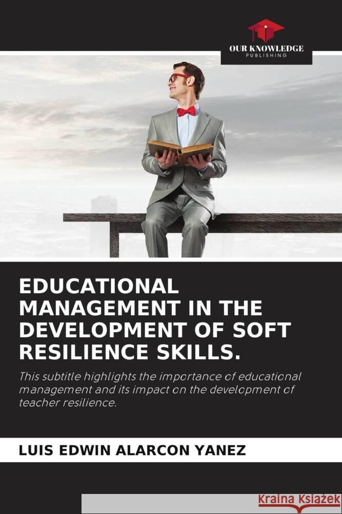 EDUCATIONAL MANAGEMENT IN THE DEVELOPMENT OF SOFT RESILIENCE SKILLS. ALARCON YANEZ, LUIS EDWIN 9786208267575