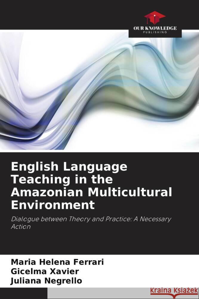 English Language Teaching in the Amazonian Multicultural Environment Ferrari, Maria Helena, Xavier, Gicelma, Negrello, Juliana 9786208269357