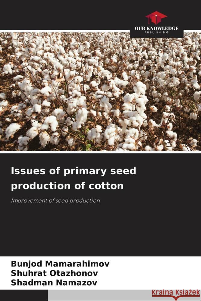 Issues of primary seed production of cotton Mamarahimov, Bunjod, Otazhonov, Shuhrat, Namazov, Shadman 9786208279134 Our Knowledge Publishing