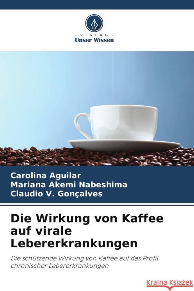 Die Wirkung von Kaffee auf virale Lebererkrankungen Aguilar, Carolina, Nabeshima, Mariana Akemi, Gonçalves, Claudio V. 9786208279226