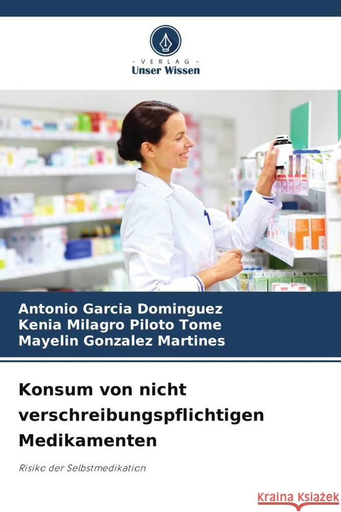 Konsum von nicht verschreibungspflichtigen Medikamenten Garcia  Dominguez, Antonio, Piloto Tome, Kenia Milagro, Gonzalez Martines, Mayelin 9786208279578