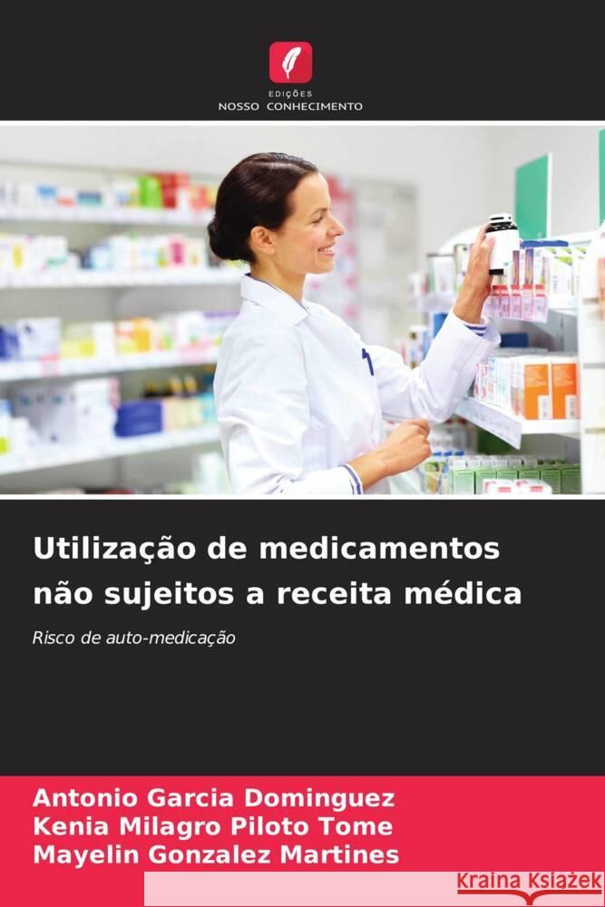 Utilização de medicamentos não sujeitos a receita médica Garcia  Dominguez, Antonio, Piloto Tome, Kenia Milagro, Gonzalez Martines, Mayelin 9786208279615