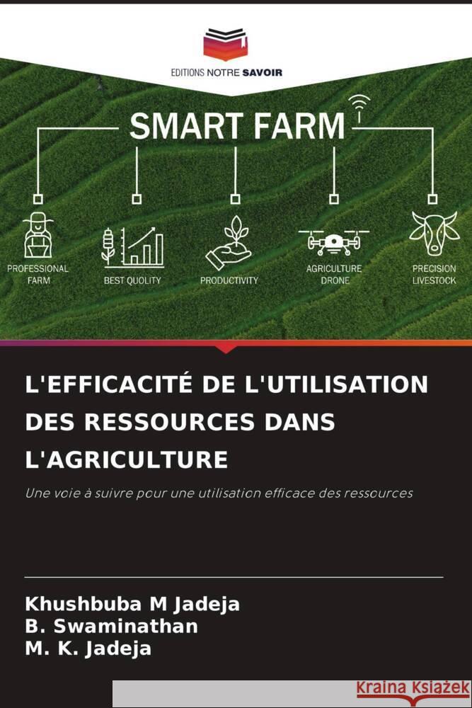 L'EFFICACITÉ DE L'UTILISATION DES RESSOURCES DANS L'AGRICULTURE Jadeja, Khushbuba M, Swaminathan, B., Jadeja, M. K. 9786208281823