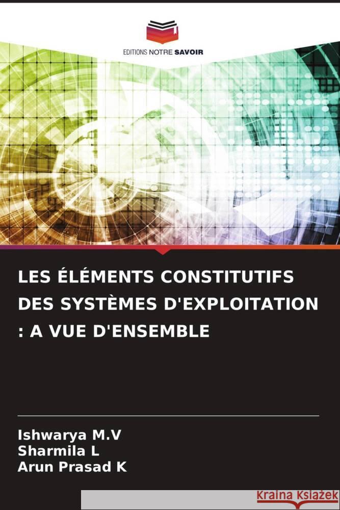 LES ÉLÉMENTS CONSTITUTIFS DES SYSTÈMES D'EXPLOITATION : A VUE D'ENSEMBLE M.V, Ishwarya, L, Sharmila, K, Arun Prasad 9786208282066