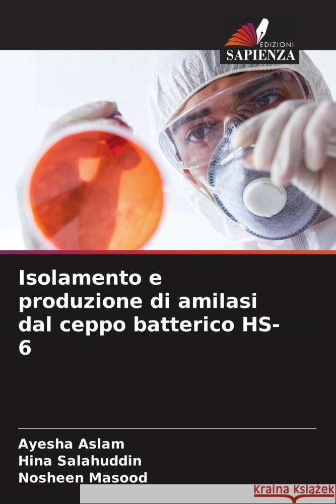 Isolamento e produzione di amilasi dal ceppo batterico HS-6 Aslam, Ayesha, Salahuddin, Hina, Masood, Nosheen 9786208284343