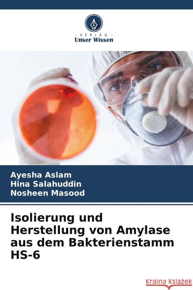 Isolierung und Herstellung von Amylase aus dem Bakterienstamm HS-6 Aslam, Ayesha, Salahuddin, Hina, Masood, Nosheen 9786208284381