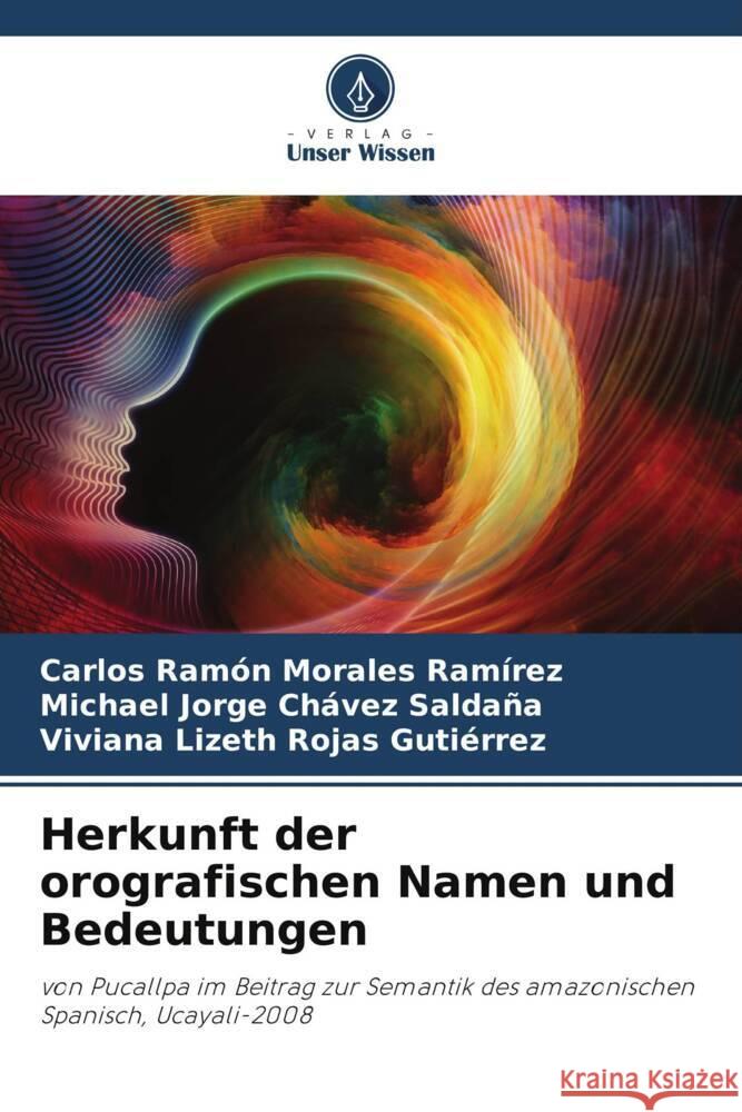 Herkunft der orografischen Namen und Bedeutungen Morales Ramírez, Carlos Ramón, Chávez Saldaña, Michael Jorge, Rojas Gutiérrez, Viviana Lizeth 9786208286637