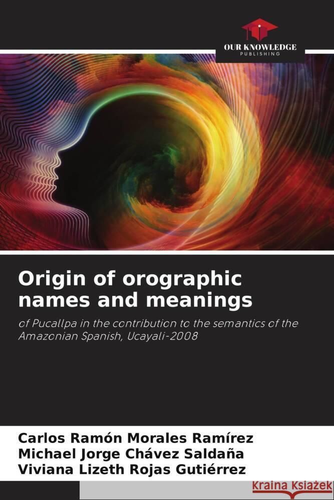 Origin of orographic names and meanings Morales Ramírez, Carlos Ramón, Chávez Saldaña, Michael Jorge, Rojas Gutiérrez, Viviana Lizeth 9786208286644