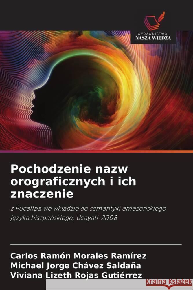 Pochodzenie nazw orograficznych i ich znaczenie Morales Ramírez, Carlos Ramón, Chávez Saldaña, Michael Jorge, Rojas Gutiérrez, Viviana Lizeth 9786208286736