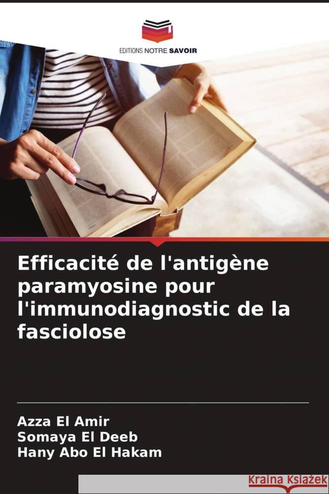 Efficacité de l'antigène paramyosine pour l'immunodiagnostic de la fasciolose El Amir, Azza, El Deeb, Somaya, Abo El Hakam, Hany 9786208287788