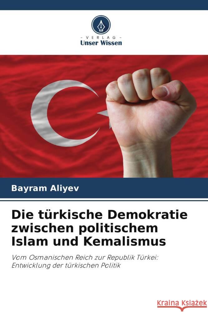 Die türkische Demokratie zwischen politischem Islam und Kemalismus Aliyev, Bayram 9786208288532 Verlag Unser Wissen