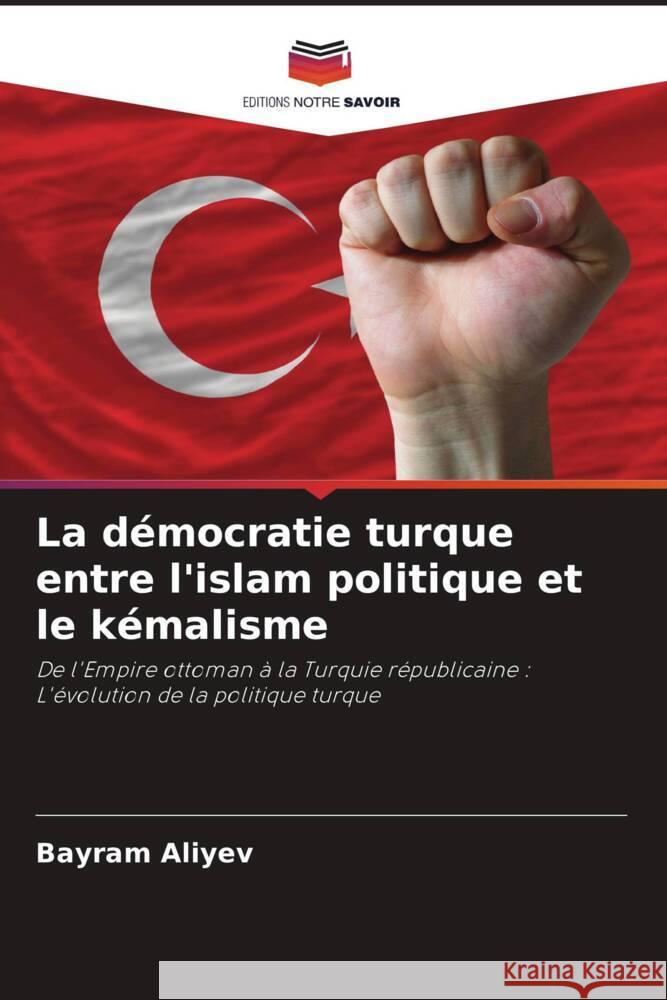 La démocratie turque entre l'islam politique et le kémalisme Aliyev, Bayram 9786208288563 Editions Notre Savoir