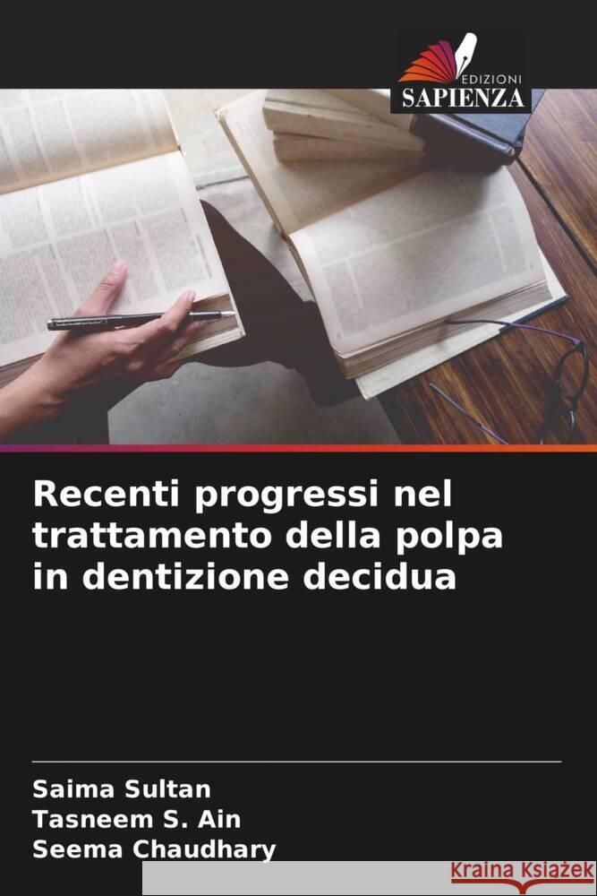 Recenti progressi nel trattamento della polpa in dentizione decidua Sultan, Saima, Ain, Tasneem S., Chaudhary, Seema 9786208290894