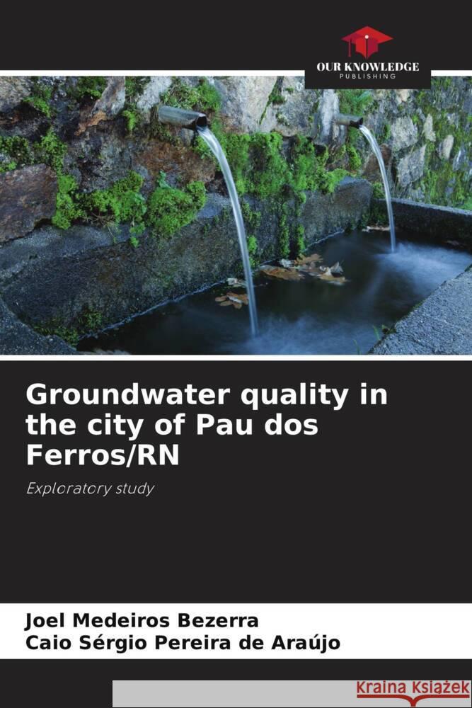 Groundwater quality in the city of Pau dos Ferros/RN Bezerra, Joel Medeiros, de Araújo, Caio Sérgio Pereira 9786208291907 Our Knowledge Publishing