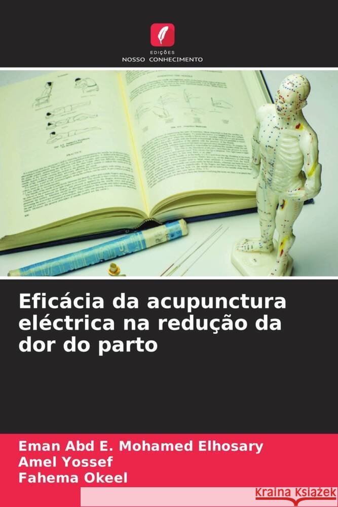 Eficácia da acupunctura eléctrica na redução da dor do parto Mohamed Elhosary, Eman Abd E., Yossef, Amel, Okeel, Fahema 9786208294052