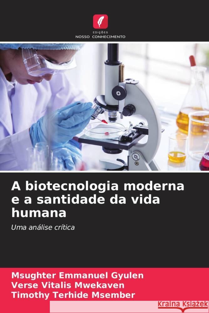 A biotecnologia moderna e a santidade da vida humana Gyulen, Msughter Emmanuel, Mwekaven, Verse Vitalis, Msember, Timothy Terhide 9786208294212