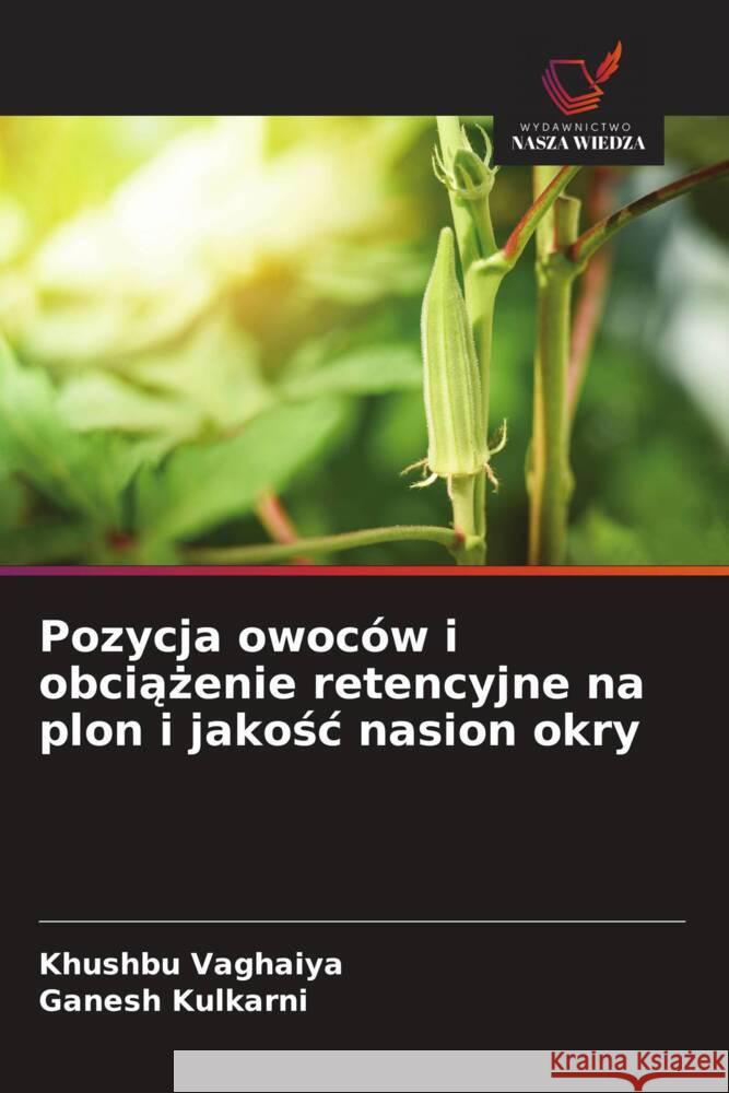 Pozycja owoc?w i obciążenie retencyjne na plon i jakośc nasion okry Khushbu Vaghaiya Ganesh Kulkarni 9786208296766 Wydawnictwo Nasza Wiedza