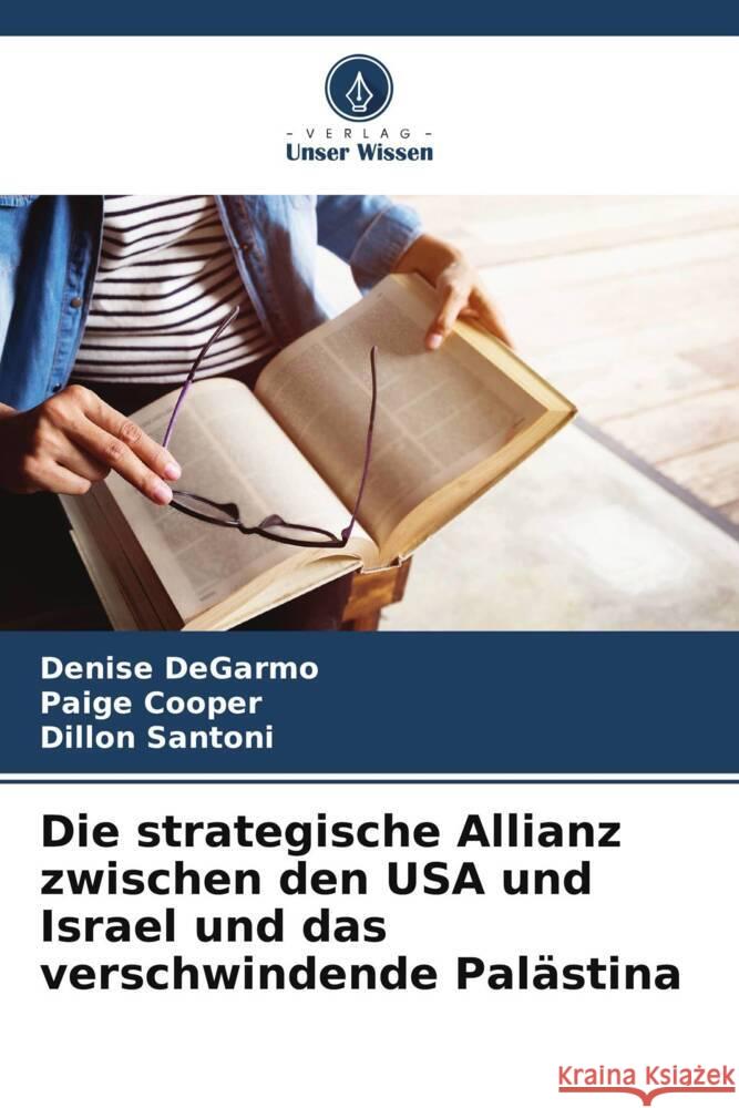 Die strategische Allianz zwischen den USA und Israel und das verschwindende Palästina DeGarmo, Denise, Cooper, Paige, Santoni, Dillon 9786208297992 Verlag Unser Wissen