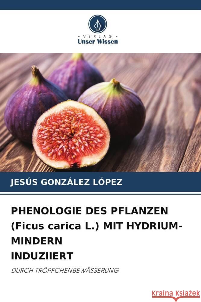 PHENOLOGIE DES PFLANZEN (Ficus carica L.) MIT HYDRIUM-MINDERN INDUZIIERT GONZÁLEZ LÓPEZ, JESÚS 9786208300470