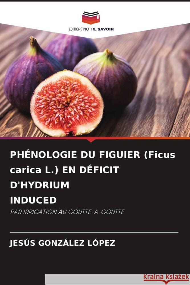 PHÉNOLOGIE DU FIGUIER (Ficus carica L.) EN DÉFICIT D'HYDRIUM INDUCED GONZÁLEZ LÓPEZ, JESÚS 9786208300494