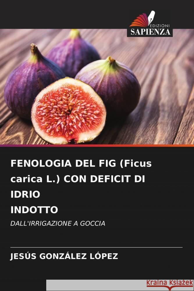 FENOLOGIA DEL FIG (Ficus carica L.) CON DEFICIT DI IDRIO INDOTTO GONZÁLEZ LÓPEZ, JESÚS 9786208300500