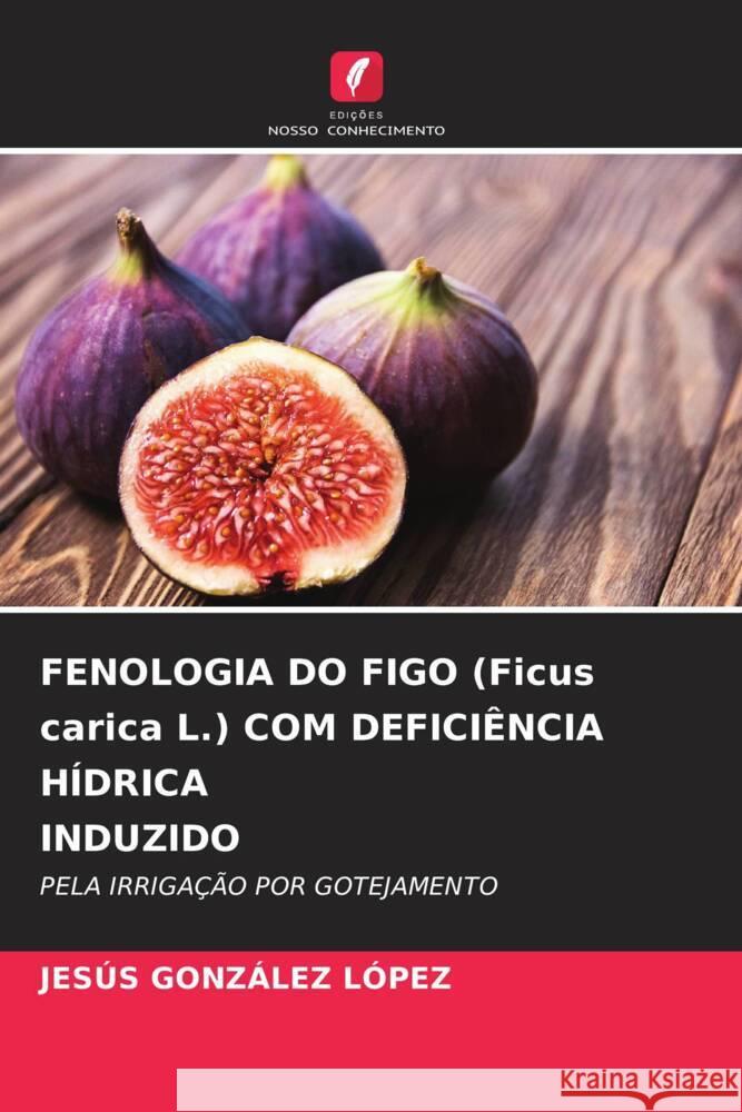 FENOLOGIA DO FIGO (Ficus carica L.) COM DEFICIÊNCIA HÍDRICA INDUZIDO GONZÁLEZ LÓPEZ, JESÚS 9786208300517