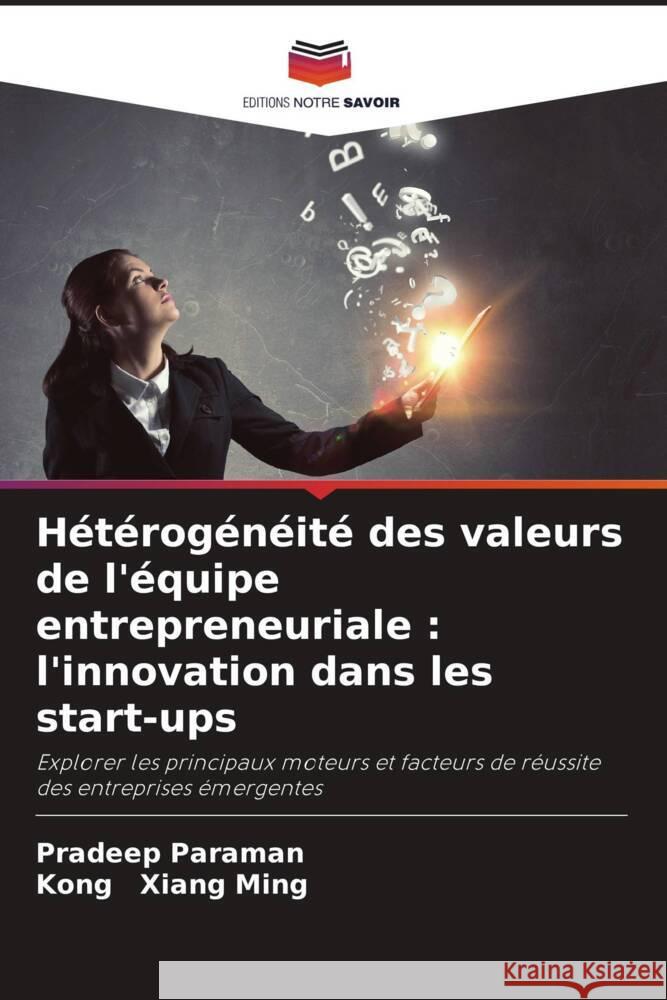 Hétérogénéité des valeurs de l'équipe entrepreneuriale : l'innovation dans les start-ups Paraman, Pradeep, Xiang Ming, Kong 9786208301378 Editions Notre Savoir