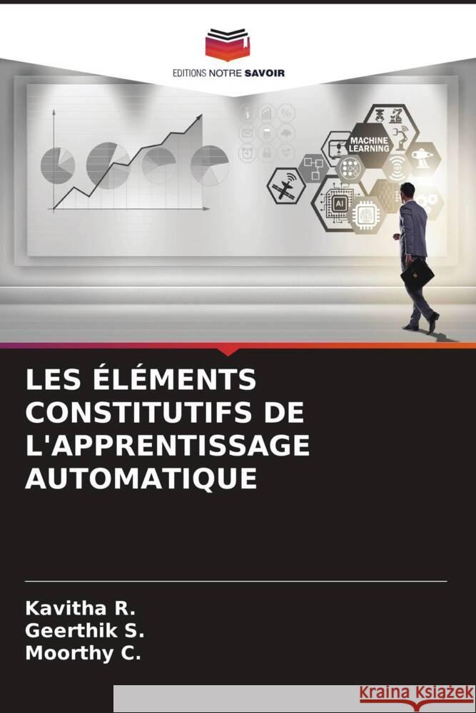 LES ÉLÉMENTS CONSTITUTIFS DE L'APPRENTISSAGE AUTOMATIQUE R., Kavitha, S., Geerthik, C., Moorthy 9786208302351