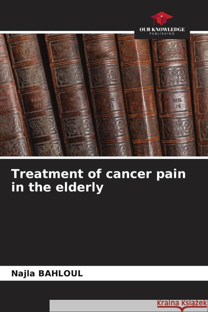 Treatment of cancer pain in the elderly BAHLOUL, Najla 9786208311100