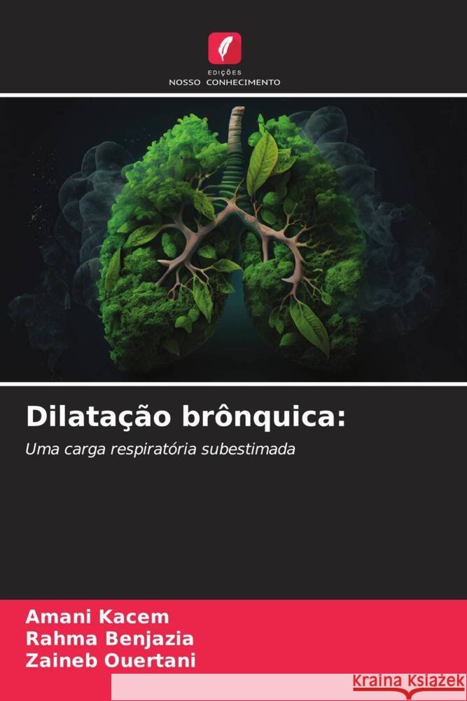 Dilatação brônquica: Kacem, Amani, Benjazia, Rahma, Ouertani, Zaineb 9786208311483 Edições Nosso Conhecimento
