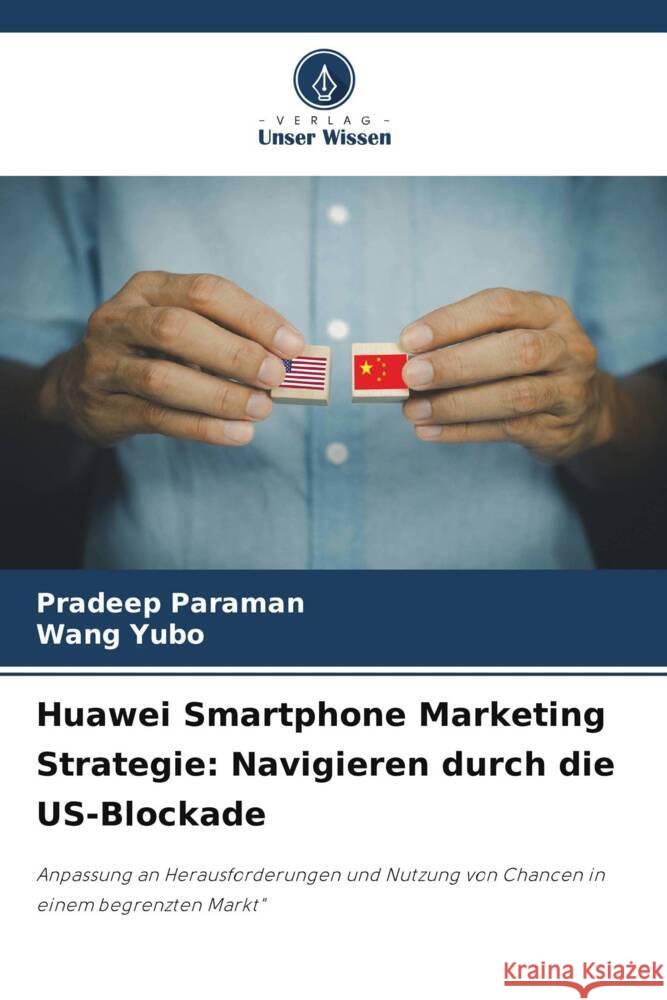 Huawei Smartphone Marketing Strategie: Navigieren durch die US-Blockade Paraman, Pradeep, Yubo, Wang 9786208312206 Verlag Unser Wissen