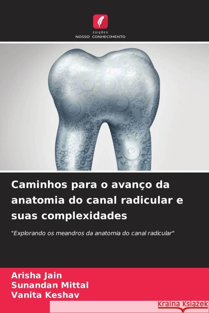 Caminhos para o avanço da anatomia do canal radicular e suas complexidades Jain, Arisha, Mittal, Sunandan, Keshav, Vanita 9786208312756