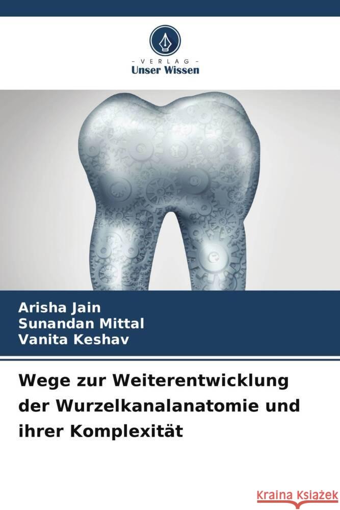 Wege zur Weiterentwicklung der Wurzelkanalanatomie und ihrer Komplexität Jain, Arisha, Mittal, Sunandan, Keshav, Vanita 9786208312763