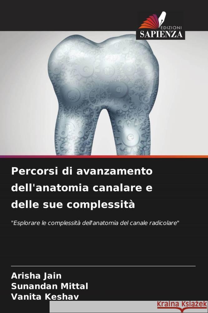 Percorsi di avanzamento dell'anatomia canalare e delle sue complessità Jain, Arisha, Mittal, Sunandan, Keshav, Vanita 9786208312794