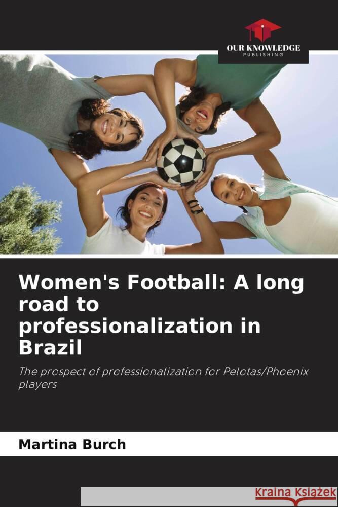 Women's Football: A long road to professionalization in Brazil Burch, Martina 9786208314187 Our Knowledge Publishing