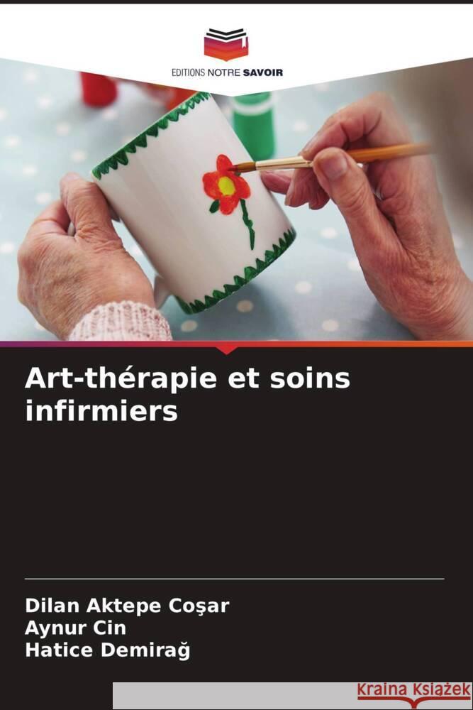 Art-thérapie et soins infirmiers AKTEPE COSAR, Dilan, CIN, Aynur, Demirag, Hatice 9786208316037 Editions Notre Savoir