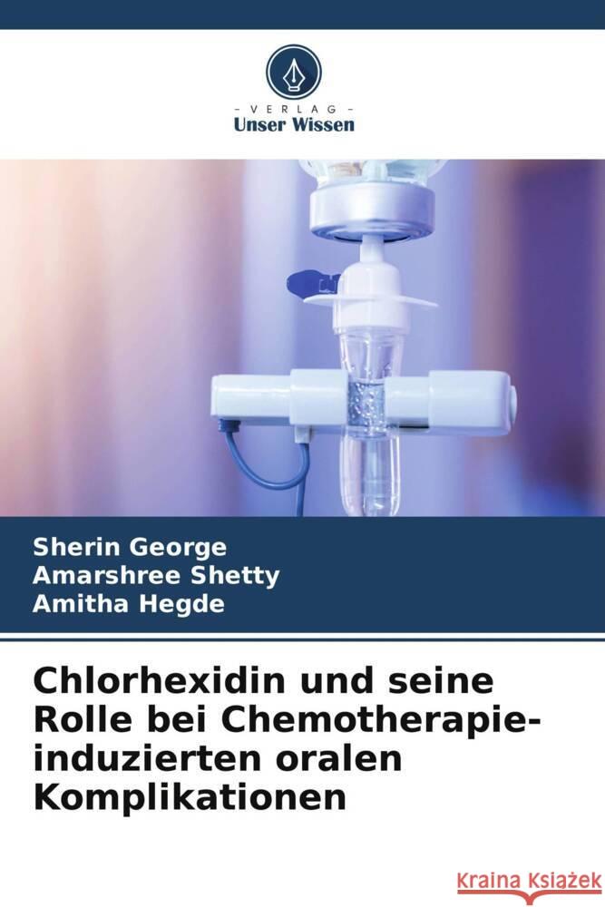 Chlorhexidin und seine Rolle bei Chemotherapie-induzierten oralen Komplikationen George, Sherin, Shetty, Amarshree, Hegde, Amitha 9786208318178 Verlag Unser Wissen