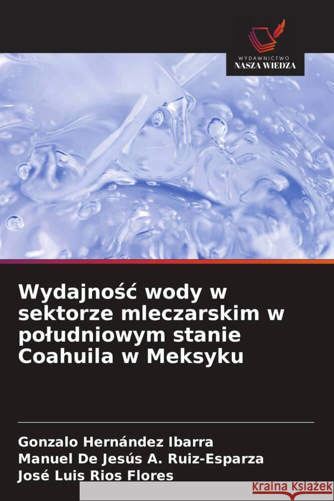 Wydajnosc wody w sektorze mleczarskim w poludniowym stanie Coahuila w Meksyku Hernández Ibarra, Gonzalo, A. Ruiz-Esparza, Manuel De Jesús, Ríos Flores, José Luis 9786208318987