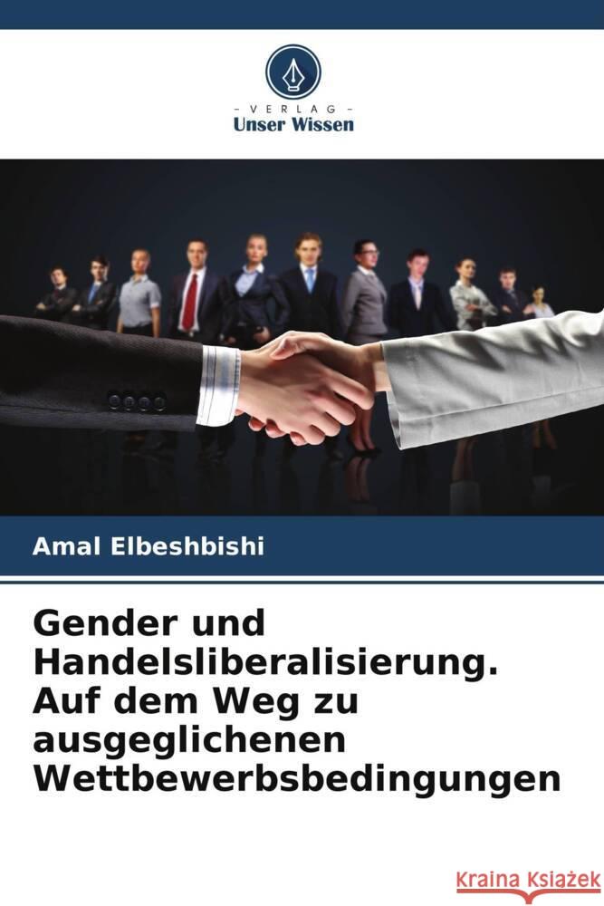 Gender und Handelsliberalisierung. Auf dem Weg zu ausgeglichenen Wettbewerbsbedingungen Elbeshbishi, Amal 9786208319984