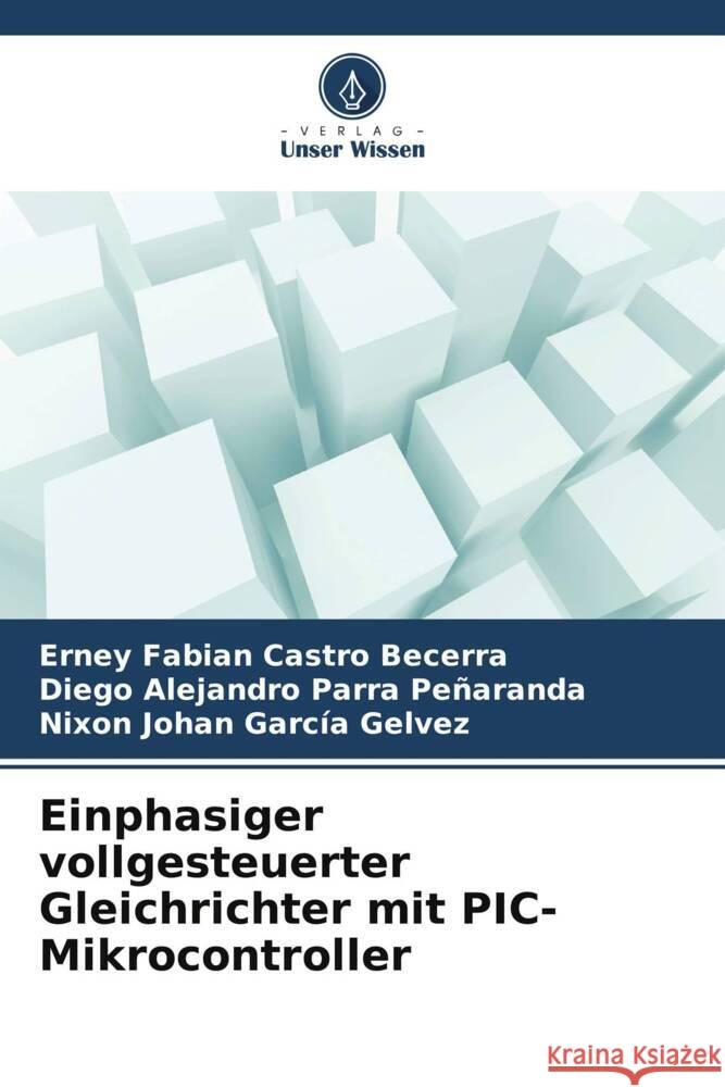 Einphasiger vollgesteuerter Gleichrichter mit PIC-Mikrocontroller Castro Becerra, Erney Fabian, Parra Peñaranda, Diego Alejandro, García Gelvez, Nixon Johan 9786208321772