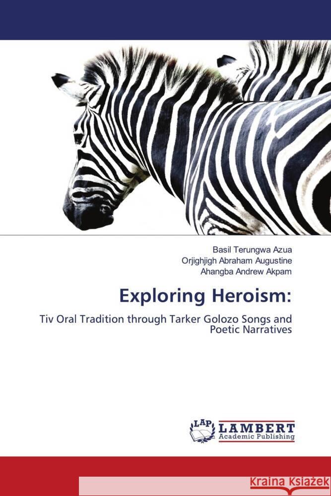 Exploring Heroism: Azua, Basil Terungwa, Augustine, Orjighjigh Abraham, Akpam, Ahangba Andrew 9786208326005