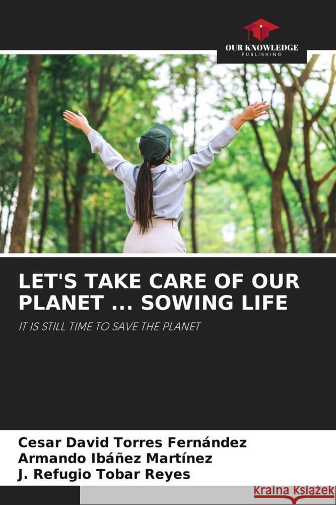 Let's Take Care of Our Planet ... Sowing Life C?sar David Torre Armando Ib??e J. Refugio Toba 9786208326944 Our Knowledge Publishing