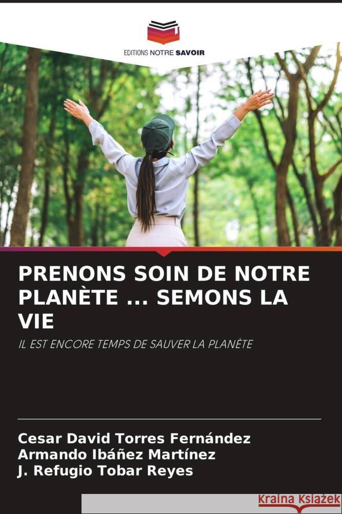 Prenons Soin de Notre Plan?te ... Semons La Vie C?sar David Torre Armando Ib??e J. Refugio Toba 9786208326999 Editions Notre Savoir