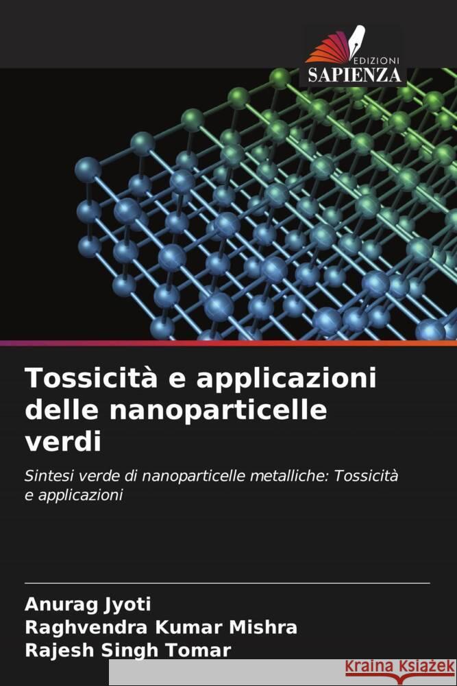 Tossicità e applicazioni delle nanoparticelle verdi Jyoti, Anurag, Mishra, Raghvendra Kumar, Tomar, Rajesh Singh 9786208330750