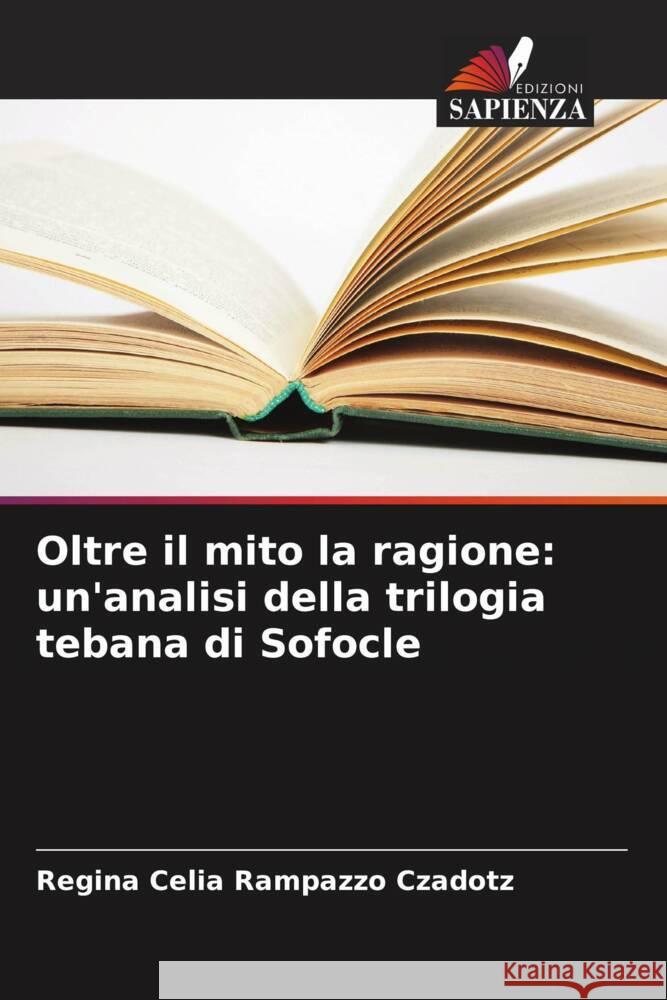 Oltre il mito la ragione: un'analisi della trilogia tebana di Sofocle Rampazzo Czadotz, Regina Celia 9786208331412