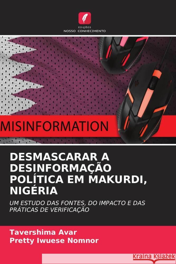 DESMASCARAR A DESINFORMAÇÃO POLÍTICA EM MAKURDI, NIGÉRIA Avar, Tavershima, Nomnor, Pretty Iwuese 9786208333195