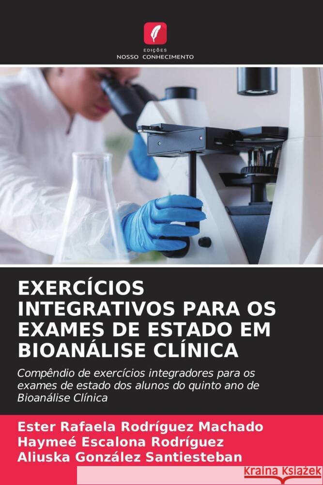 EXERCÍCIOS INTEGRATIVOS PARA OS EXAMES DE ESTADO EM BIOANÁLISE CLÍNICA Rodríguez Machado, Ester Rafaela, Escalona Rodríguez, Haymeé, González Santiesteban, Aliuska 9786208334222 Edições Nosso Conhecimento