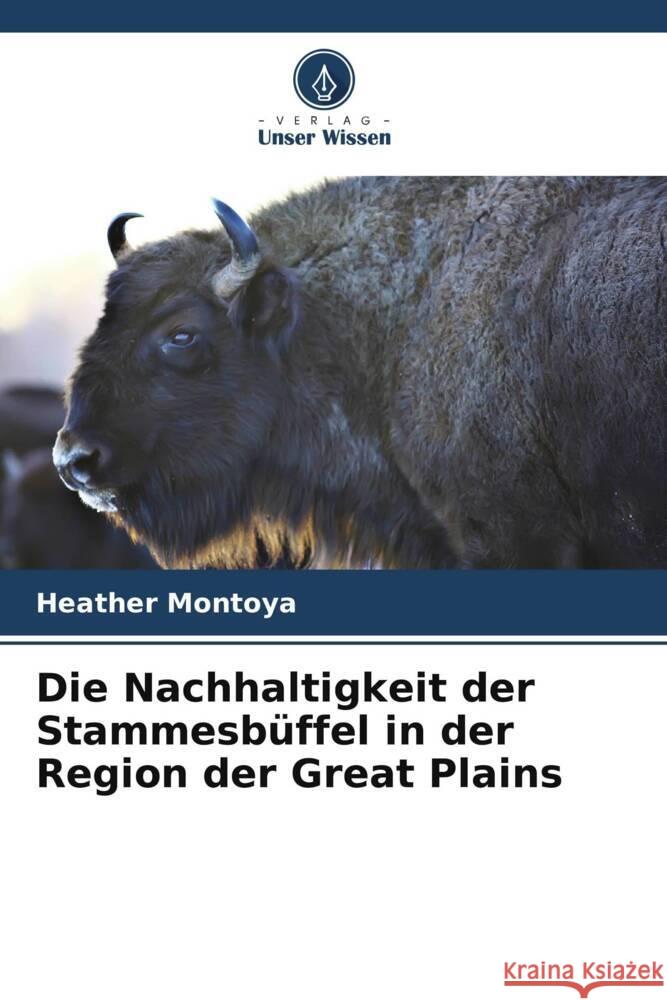 Die Nachhaltigkeit der Stammesbüffel in der Region der Great Plains Montoya, Heather 9786208334666