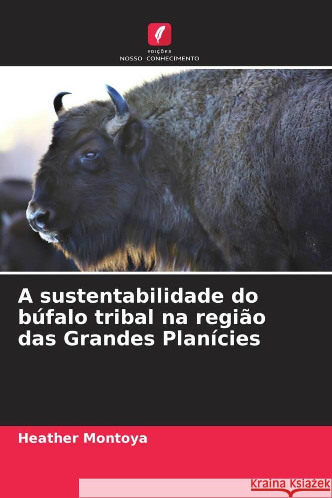 A sustentabilidade do búfalo tribal na região das Grandes Planícies Montoya, Heather 9786208334710