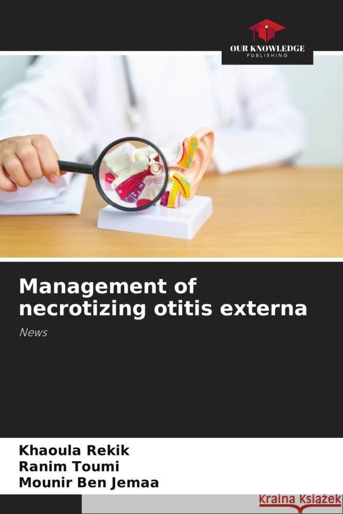 Management of necrotizing otitis externa Rekik, Khaoula, Toumi, Ranim, Ben Jemaa, Mounir 9786208335809